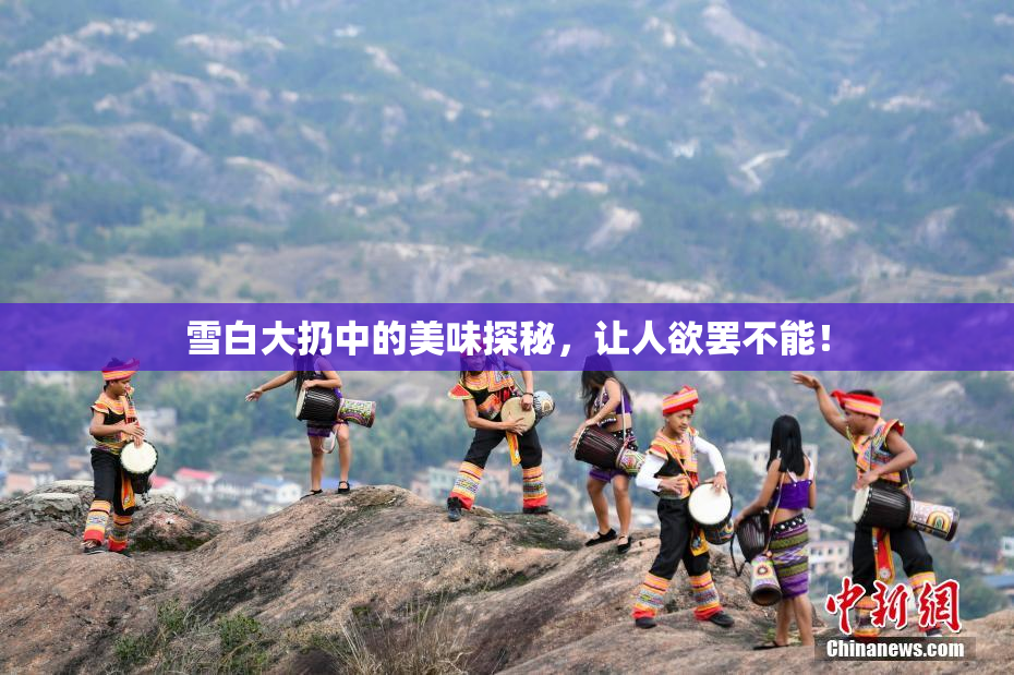 雪白大扔中的美味探秘，让人欲罢不能！