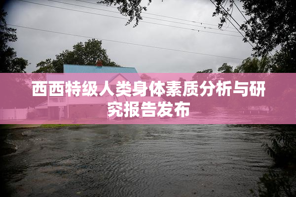 西西特级人类身体素质分析与研究报告发布