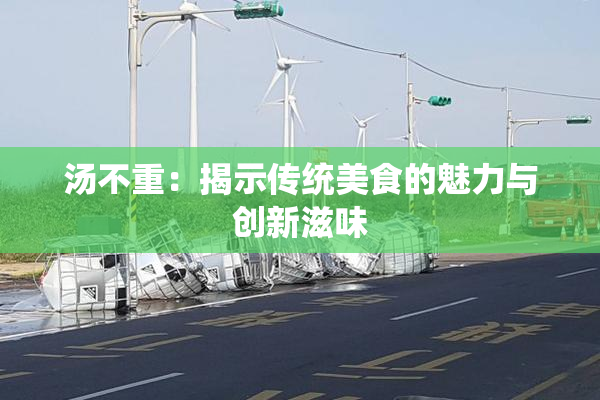 汤不重：揭示传统美食的魅力与创新滋味