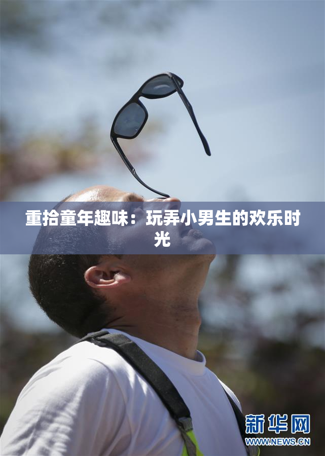 重拾童年趣味：玩弄小男生的欢乐时光