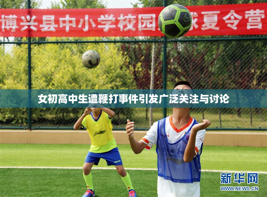 女初高中生遭鞭打事件引发广泛关注与讨论
