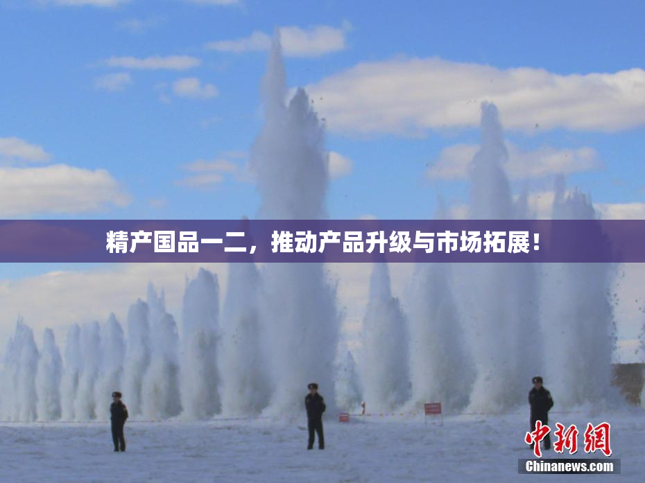 精产国品一二，推动产品升级与市场拓展！