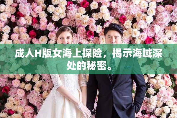 成人H版女海上探险，揭示海域深处的秘密。