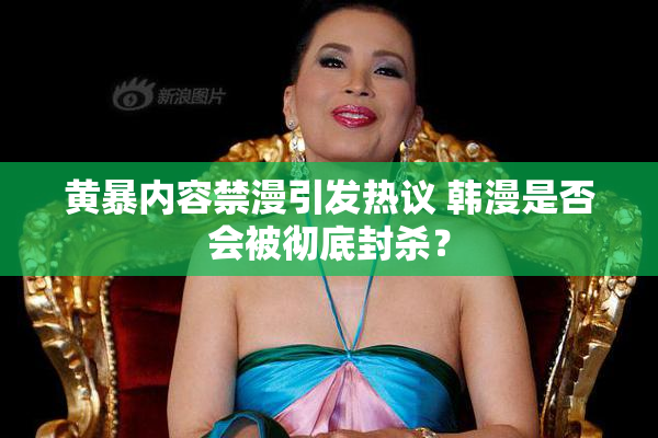 黄暴内容禁漫引发热议 韩漫是否会被彻底封杀？