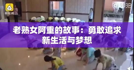 老熟女阿重的故事：勇敢追求新生活与梦想