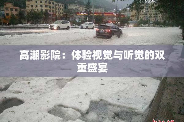 高潮影院：体验视觉与听觉的双重盛宴