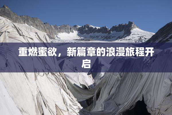 重燃蜜欲，新篇章的浪漫旅程开启
