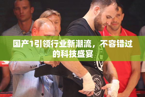 国产1引领行业新潮流，不容错过的科技盛宴