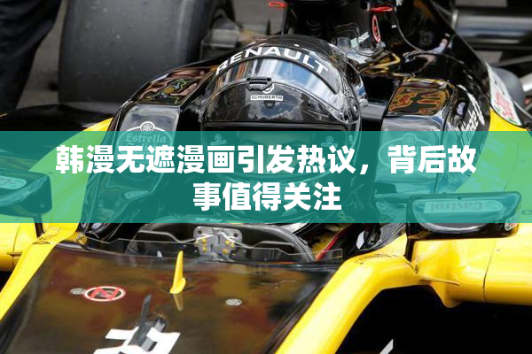韩漫无遮漫画引发热议，背后故事值得关注