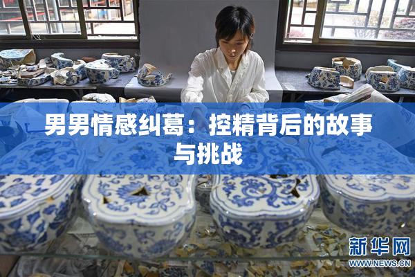 男男情感纠葛：控精背后的故事与挑战