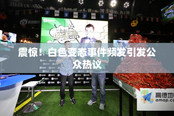 震惊！白色变态事件频发引发公众热议