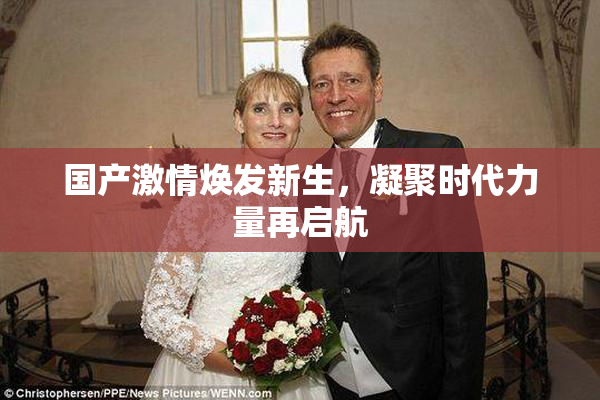 国产激情焕发新生，凝聚时代力量再启航