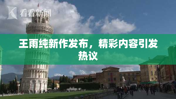 王雨纯新作发布，精彩内容引发热议