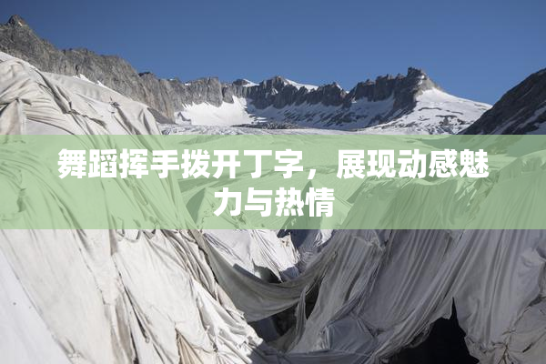 舞蹈挥手拨开丁字，展现动感魅力与热情