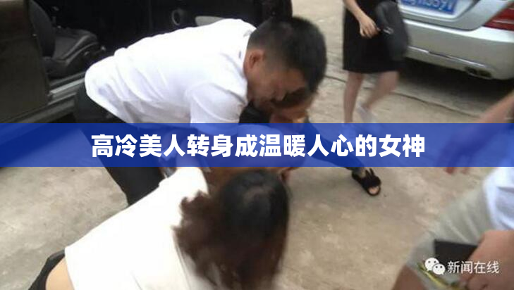 高冷美人转身成温暖人心的女神