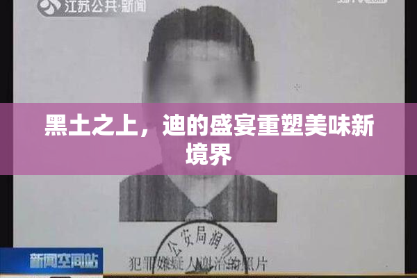 黑土之上，迪的盛宴重塑美味新境界