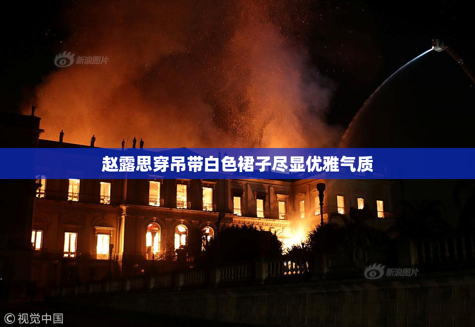 赵露思穿吊带白色裙子尽显优雅气质