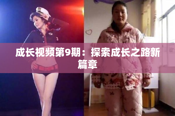 成长视频第9期：探索成长之路新篇章