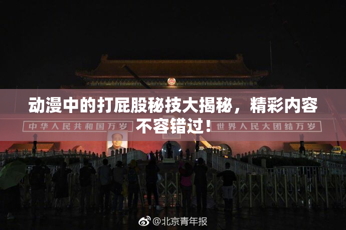 动漫中的打屁股秘技大揭秘，精彩内容不容错过！