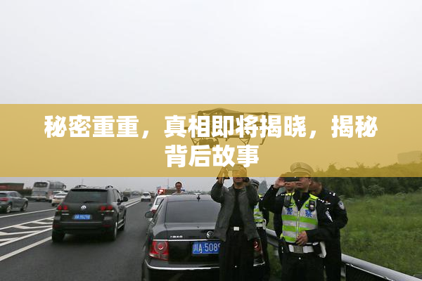 秘密重重，真相即将揭晓，揭秘背后故事