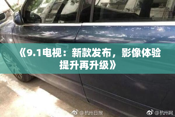 《9.1电视：新款发布，影像体验提升再升级》
