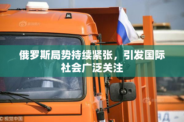 俄罗斯局势持续紧张，引发国际社会广泛关注