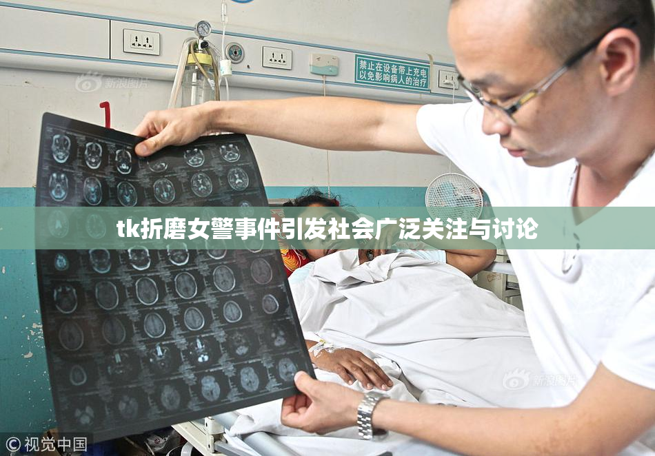 tk折磨女警事件引发社会广泛关注与讨论
