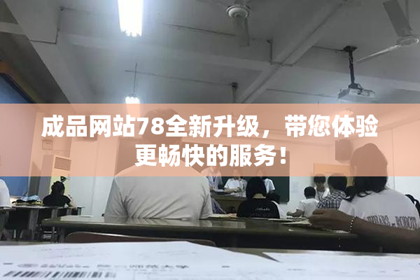 成品网站78全新升级，带您体验更畅快的服务！