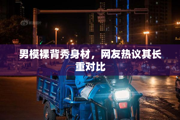 男模裸背秀身材，网友热议其长重对比