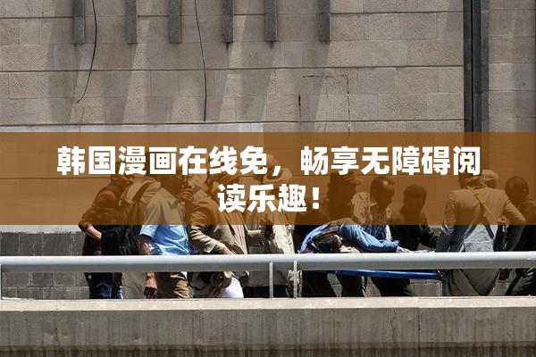 韩国漫画在线免，畅享无障碍阅读乐趣！
