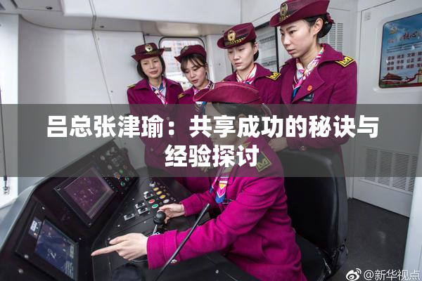 吕总张津瑜：共享成功的秘诀与经验探讨