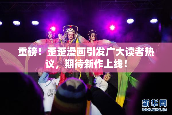 重磅！歪歪漫画引发广大读者热议，期待新作上线！