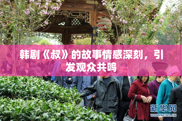 韩剧《叔》的故事情感深刻，引发观众共鸣