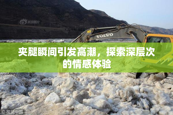 夹腿瞬间引发高潮，探索深层次的情感体验