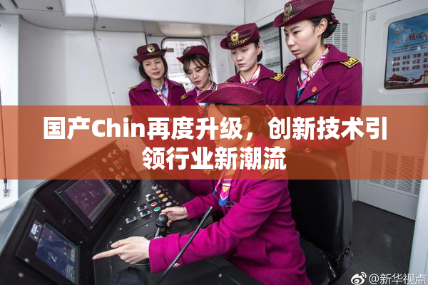 国产Chin再度升级，创新技术引领行业新潮流