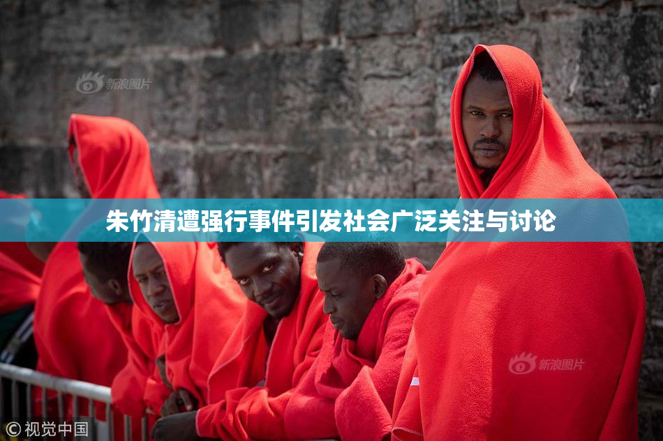 朱竹清遭强行事件引发社会广泛关注与讨论