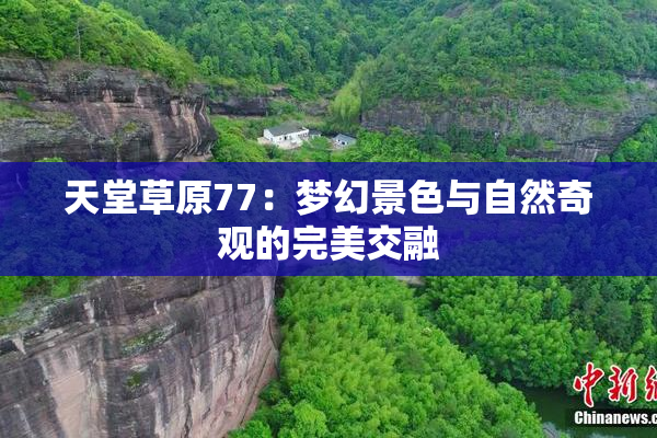 天堂草原77：梦幻景色与自然奇观的完美交融