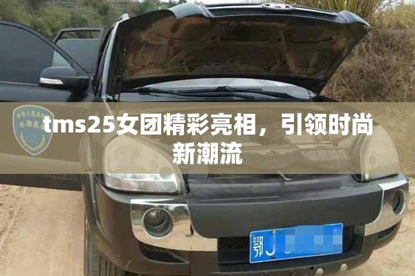 tms25女团精彩亮相，引领时尚新潮流