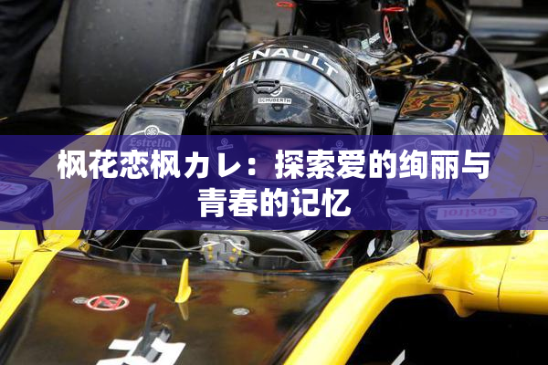 枫花恋枫カレ：探索爱的绚丽与青春的记忆