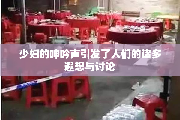 少妇的呻吟声引发了人们的诸多遐想与讨论