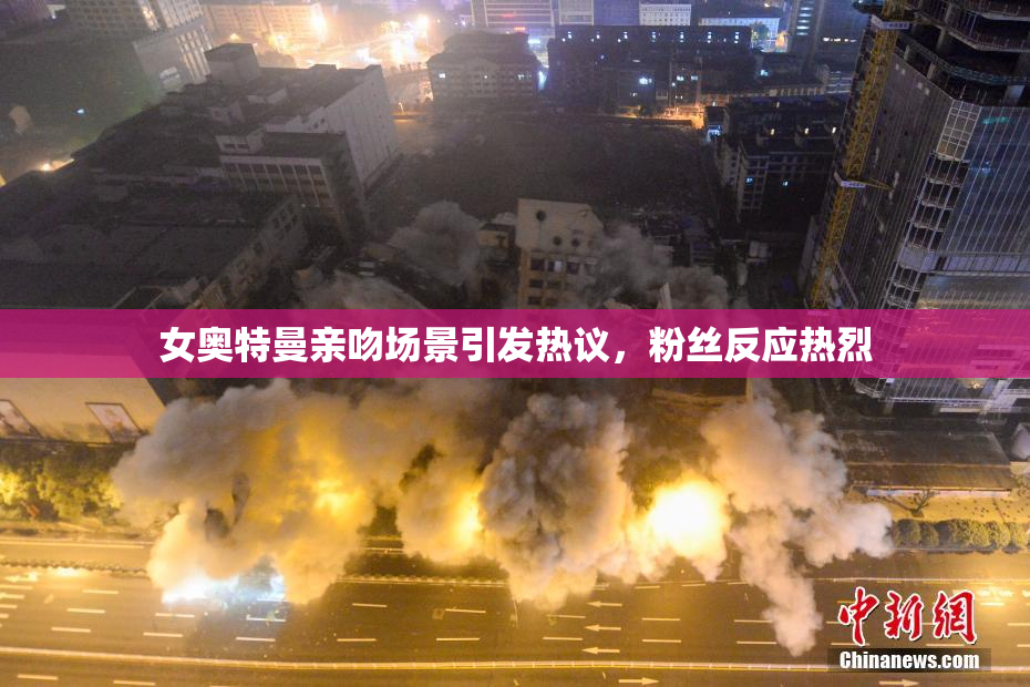女奥特曼亲吻场景引发热议，粉丝反应热烈