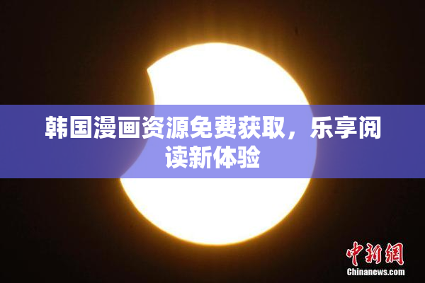 韩国漫画资源免费获取，乐享阅读新体验