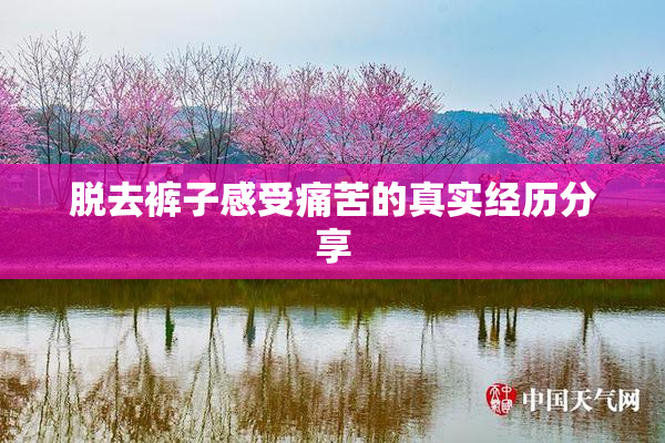 脱去裤子感受痛苦的真实经历分享