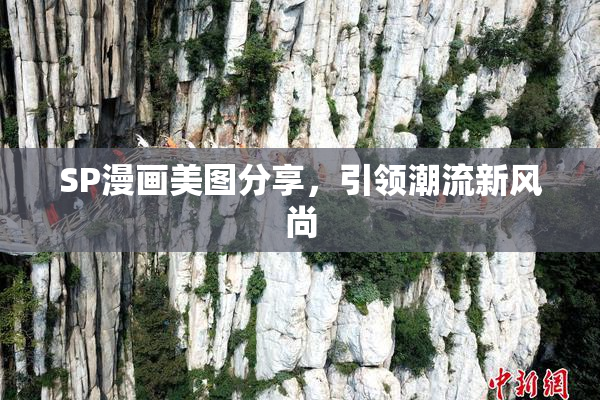 SP漫画美图分享，引领潮流新风尚