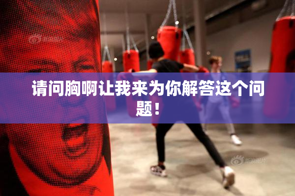 请问胸啊让我来为你解答这个问题！