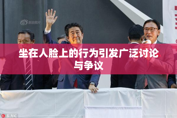 坐在人脸上的行为引发广泛讨论与争议