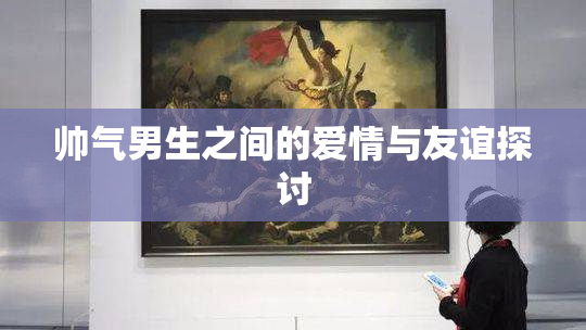 帅气男生之间的爱情与友谊探讨