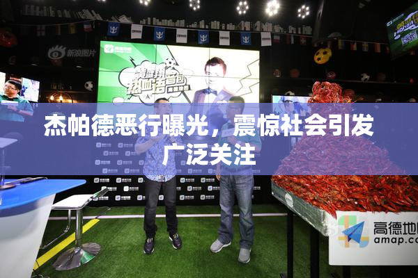 杰帕德恶行曝光，震惊社会引发广泛关注