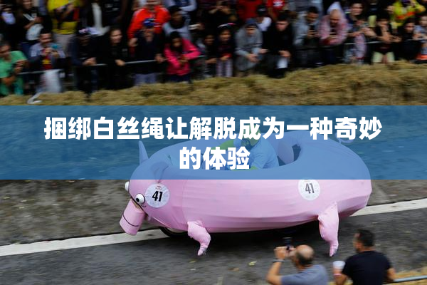 捆绑白丝绳让解脱成为一种奇妙的体验