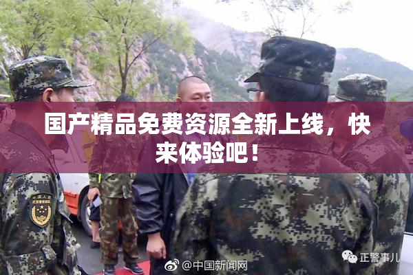 国产精品免费资源全新上线，快来体验吧！